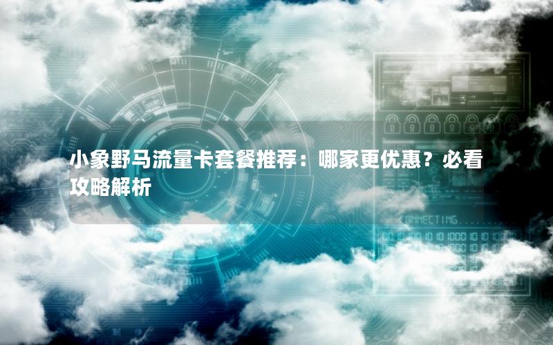 小象野马流量卡套餐推荐：哪家更优惠？必看攻略解析