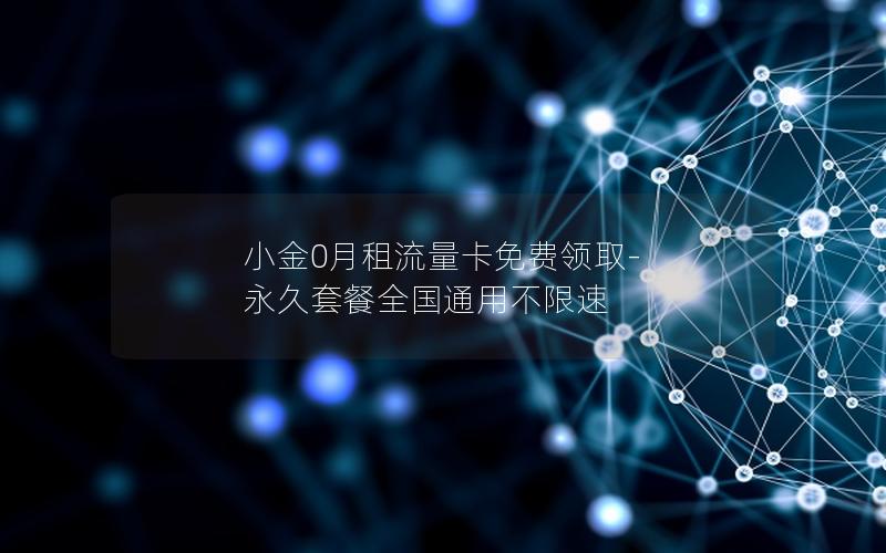 小金0月租流量卡免费领取-永久套餐全国通用不限速