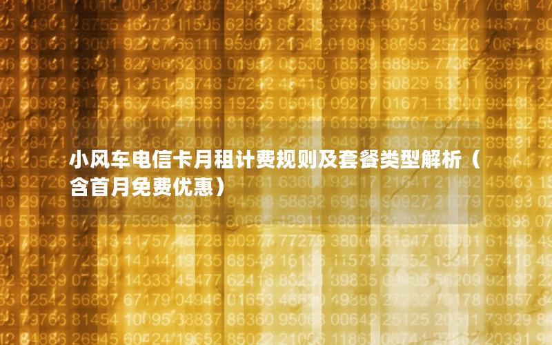 小风车电信卡月租计费规则及套餐类型解析（含首月免费优惠）