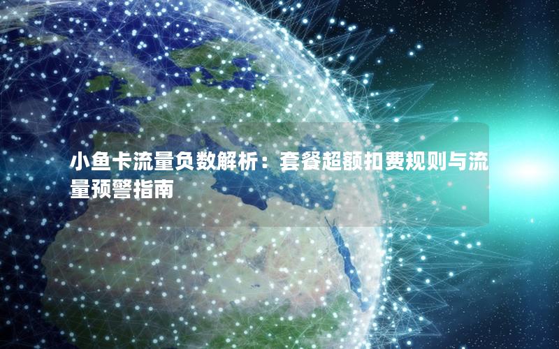 小鱼卡流量负数解析：套餐超额扣费规则与流量预警指南