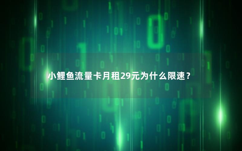 小鲤鱼流量卡月租29元为什么限速？