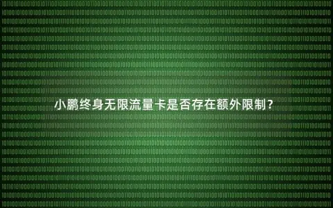 小鹏终身无限流量卡是否存在额外限制？