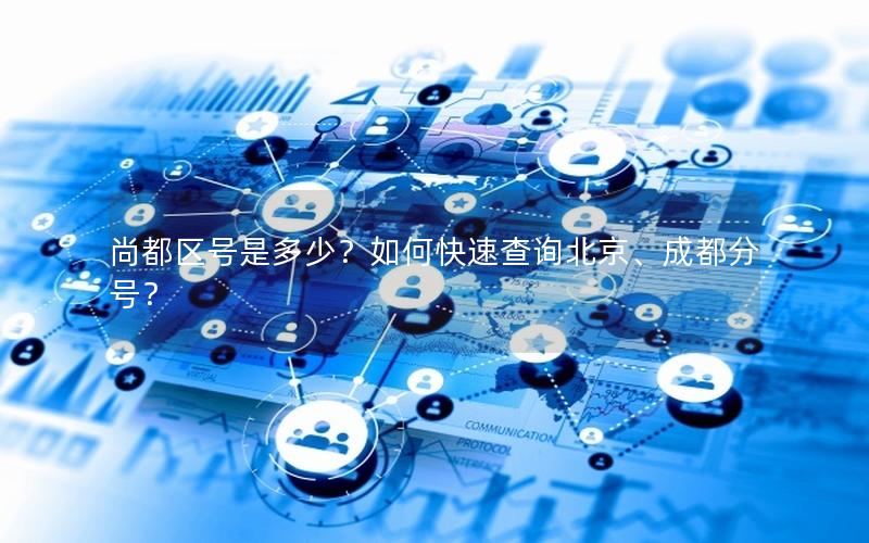 尚都区号是多少？如何快速查询北京、成都分号？
