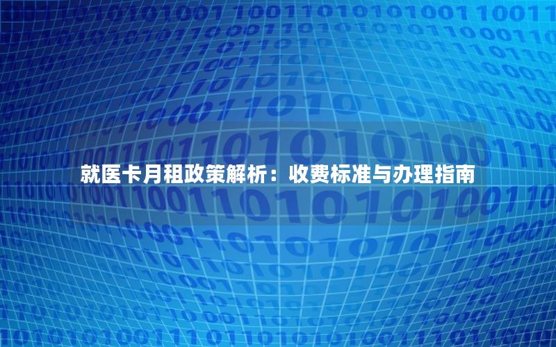 就医卡月租政策解析：收费标准与办理指南