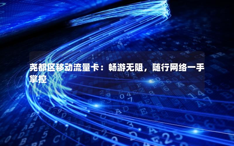 尧都区移动流量卡：畅游无阻，随行网络一手掌控