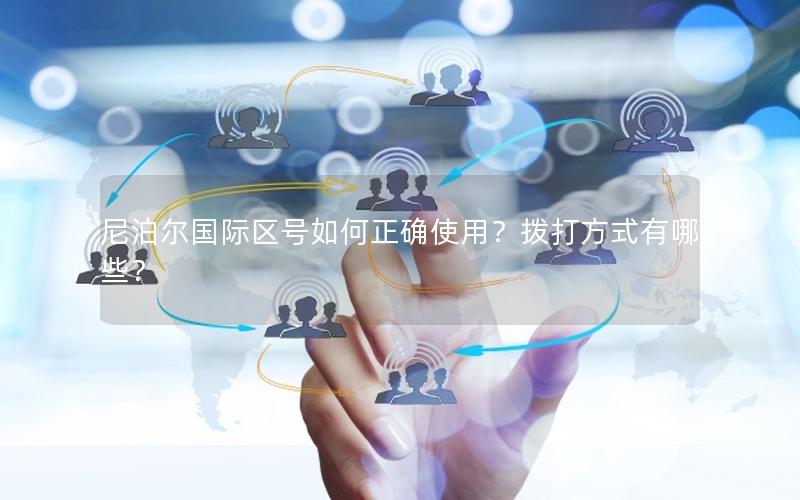 尼泊尔国际区号如何正确使用？拨打方式有哪些？