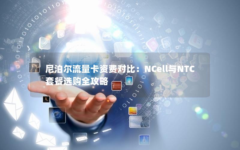 尼泊尔流量卡资费对比：NCell与NTC套餐选购全攻略