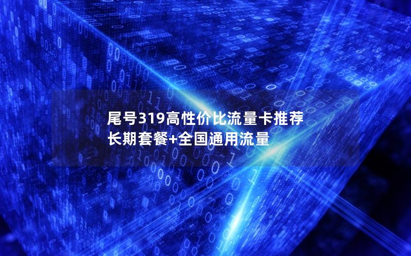 尾号319高性价比流量卡推荐  长期套餐+全国通用流量