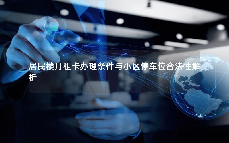 居民楼月租卡办理条件与小区停车位合法性解析