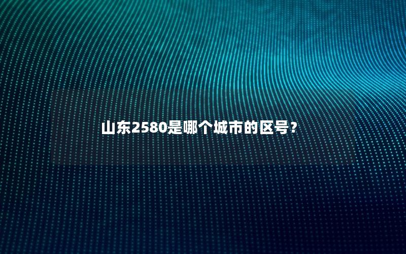 山东2580是哪个城市的区号？
