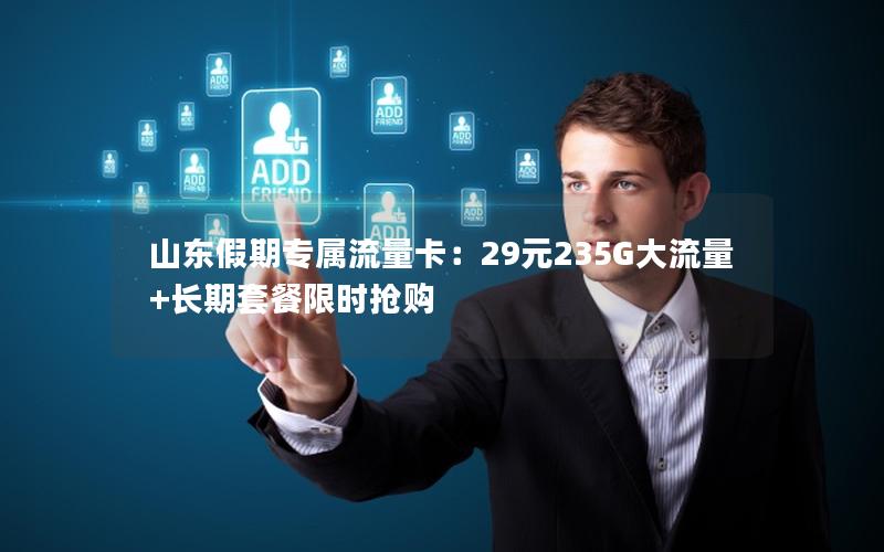 山东假期专属流量卡：29元235G大流量+长期套餐限时抢购