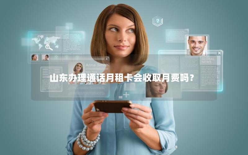 山东办理通话月租卡会收取月费吗？