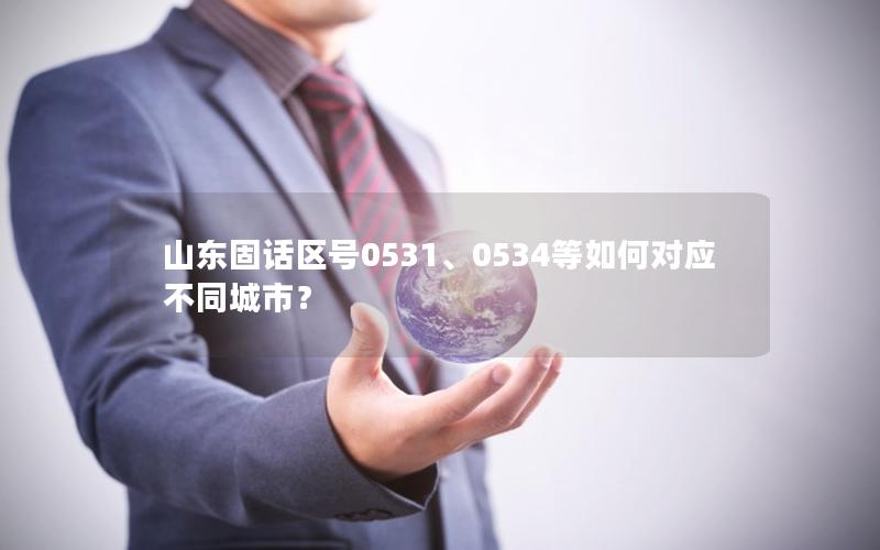 山东固话区号0531、0534等如何对应不同城市？