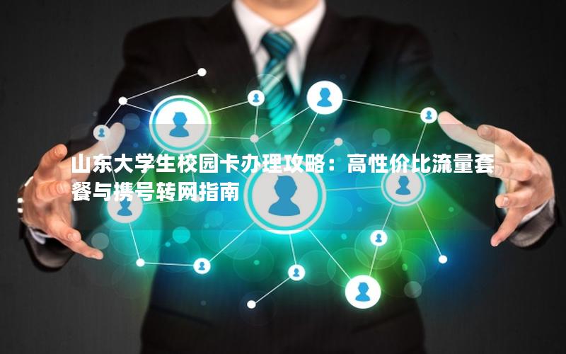 山东大学生校园卡办理攻略：高性价比流量套餐与携号转网指南