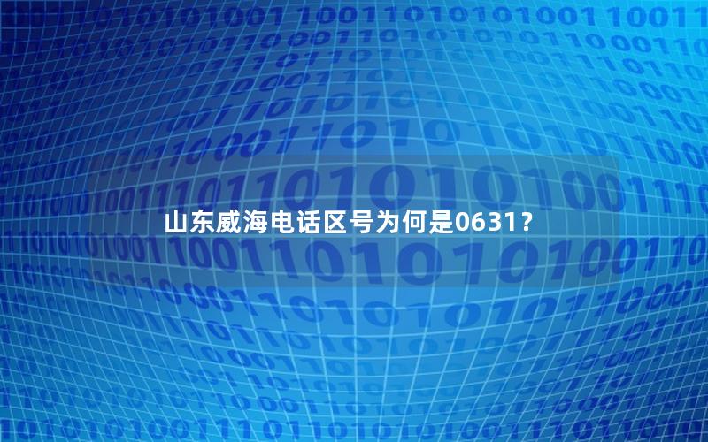 山东威海电话区号为何是0631？