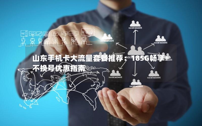 山东手机卡大流量套餐推荐：185G畅享+不换号优惠指南