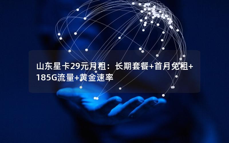 山东星卡29元月租：长期套餐+首月免租+185G流量+黄金速率