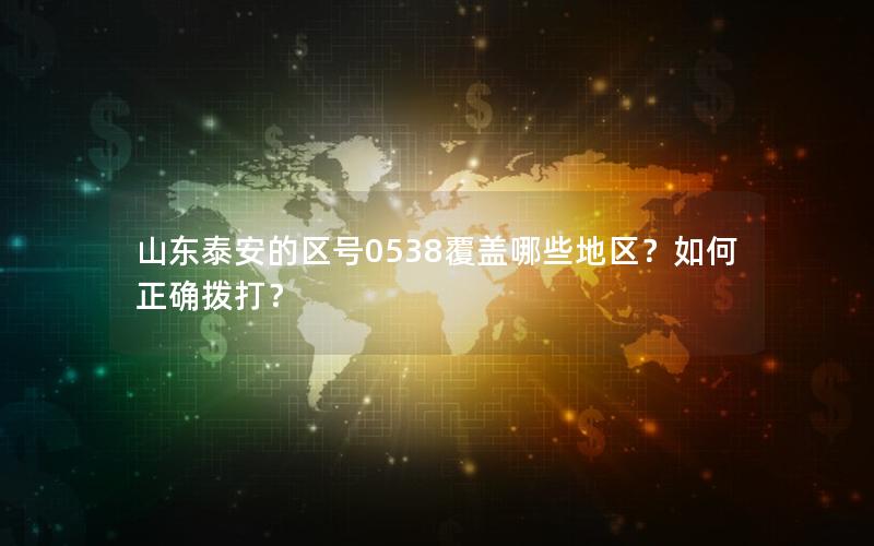 山东泰安的区号0538覆盖哪些地区？如何正确拨打？