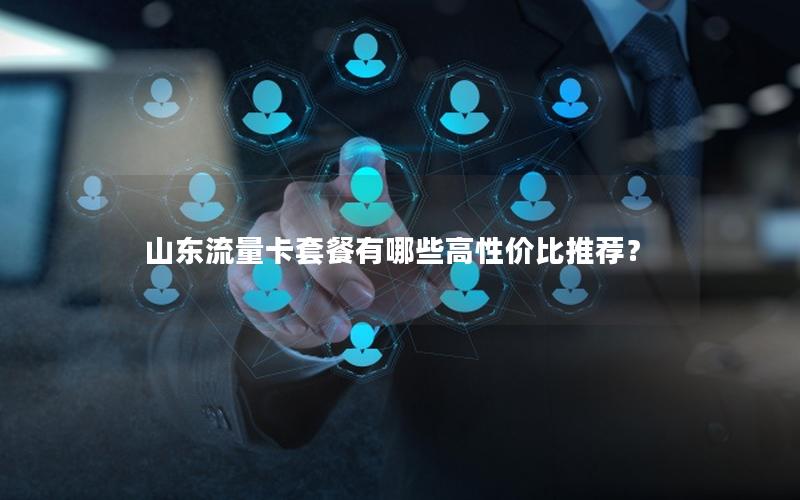 山东流量卡套餐有哪些高性价比推荐？