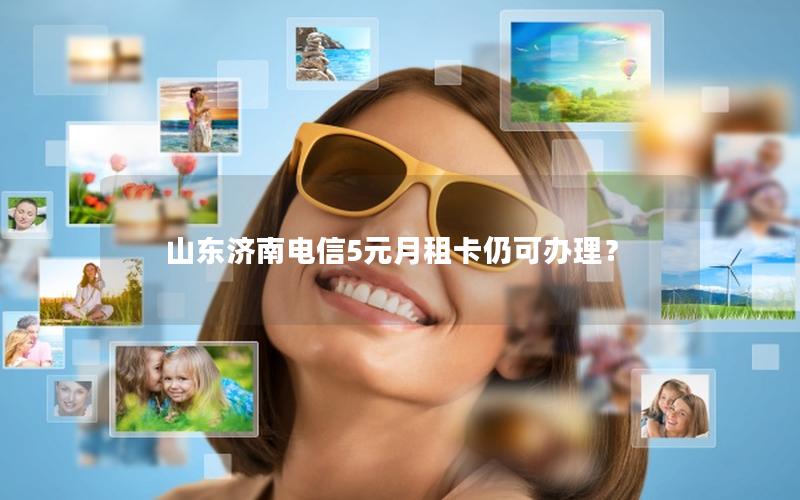山东济南电信5元月租卡仍可办理？