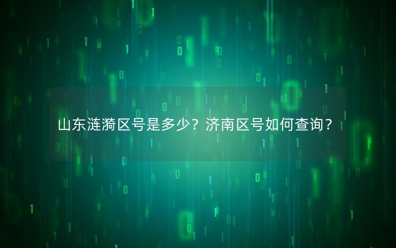 山东涟漪区号是多少？济南区号如何查询？