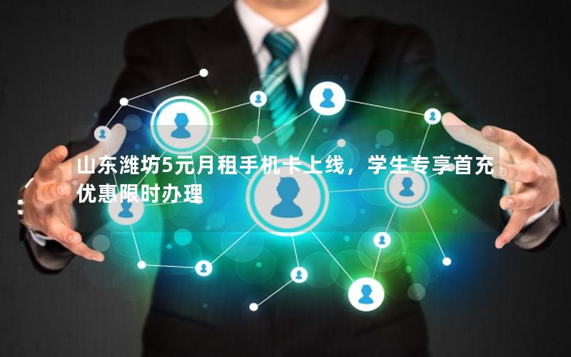 山东潍坊5元月租手机卡上线，学生专享首充优惠限时办理
