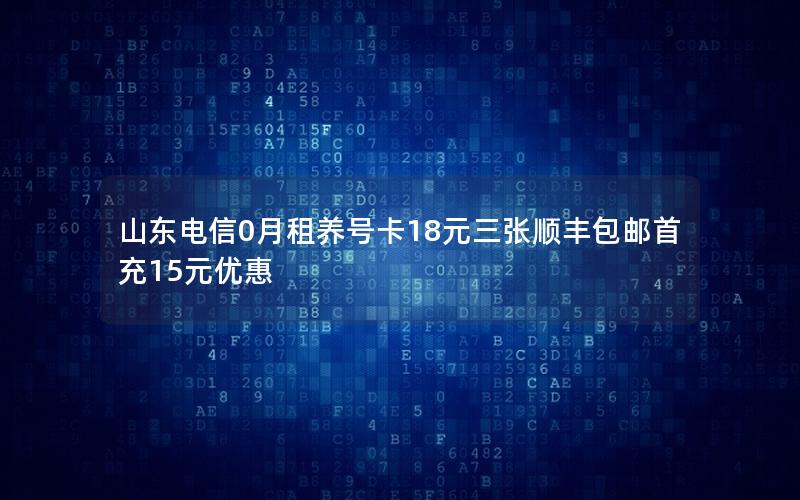 山东电信0月租养号卡18元三张顺丰包邮首充15元优惠