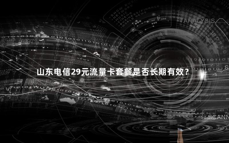 山东电信29元流量卡套餐是否长期有效？