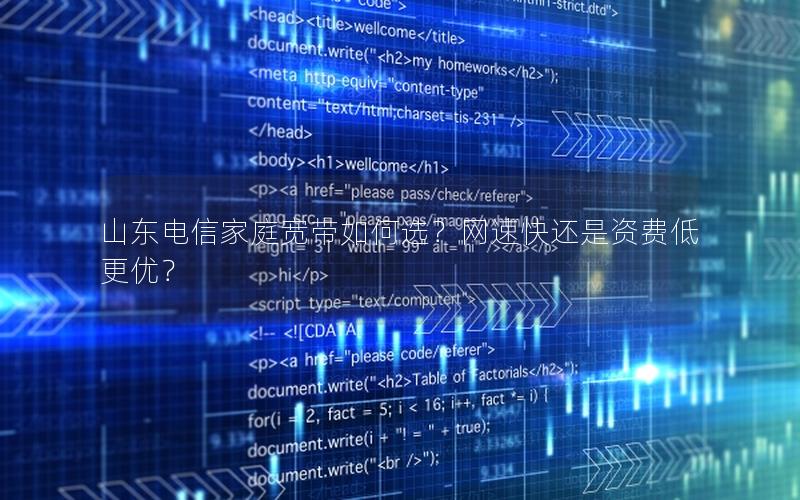 山东电信家庭宽带如何选？网速快还是资费低更优？