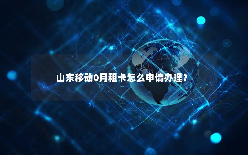 山东移动0月租卡怎么申请办理？