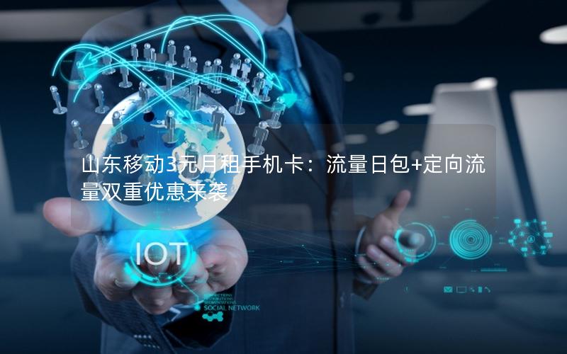 山东移动3元月租手机卡：流量日包+定向流量双重优惠来袭