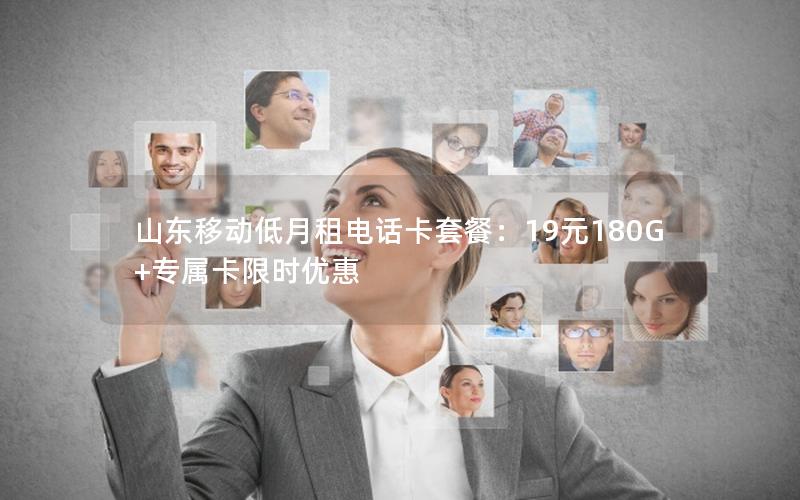 山东移动低月租电话卡套餐：19元180G+专属卡限时优惠