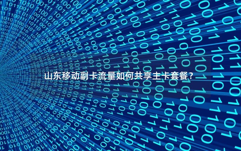 山东移动副卡流量如何共享主卡套餐？