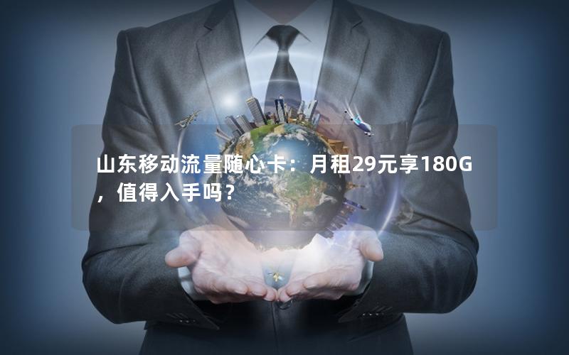 山东移动流量随心卡：月租29元享180G，值得入手吗？