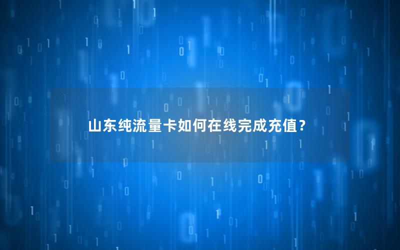 山东纯流量卡如何在线完成充值？