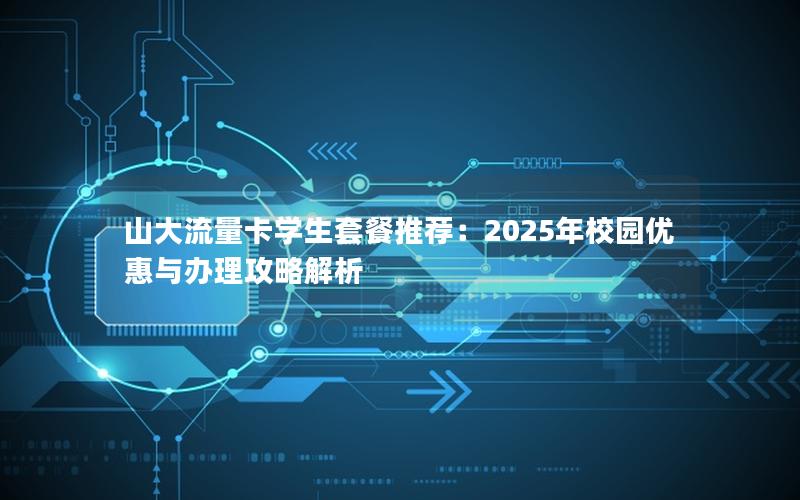 山大流量卡学生套餐推荐：2025年校园优惠与办理攻略解析