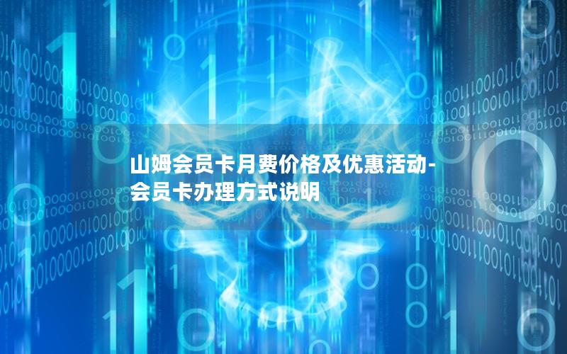 山姆会员卡月费价格及优惠活动-会员卡办理方式说明