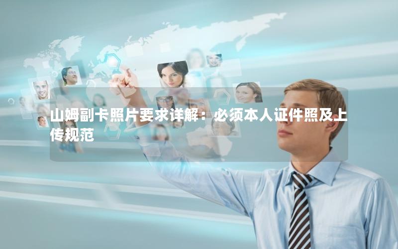 山姆副卡照片要求详解：必须本人证件照及上传规范