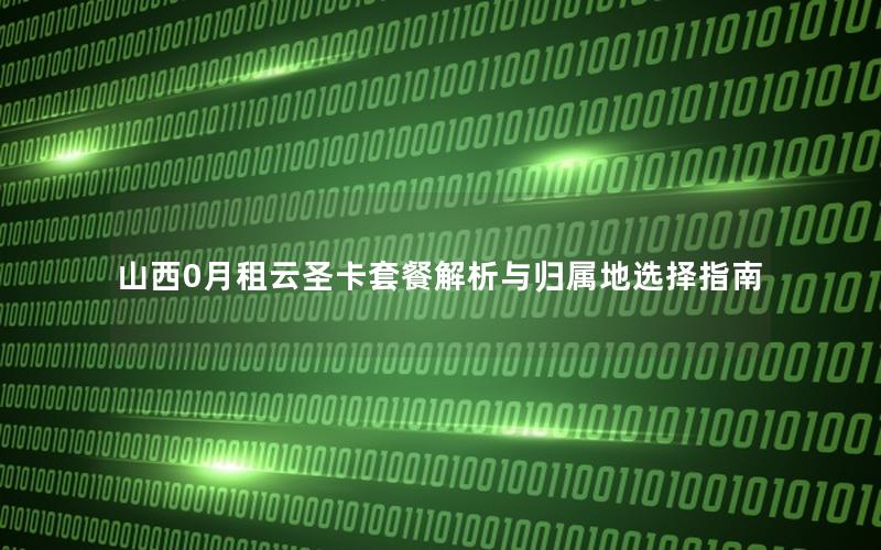 山西0月租云圣卡套餐解析与归属地选择指南