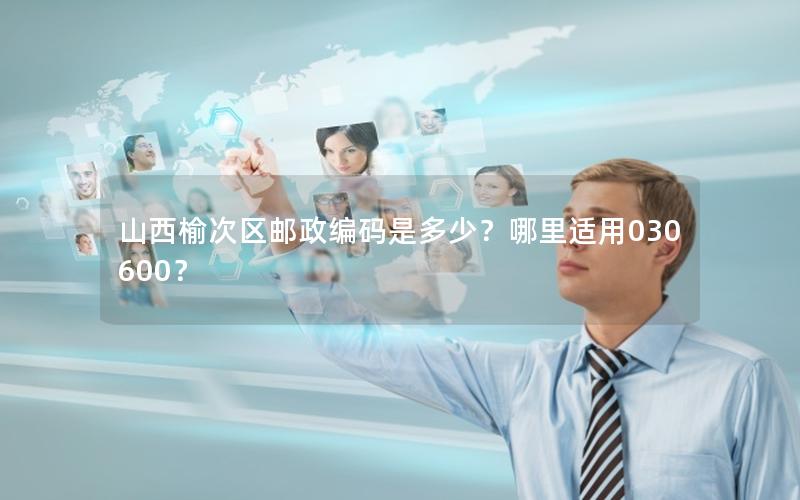 山西榆次区邮政编码是多少？哪里适用030600？