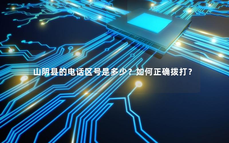 山阴县的电话区号是多少？如何正确拨打？