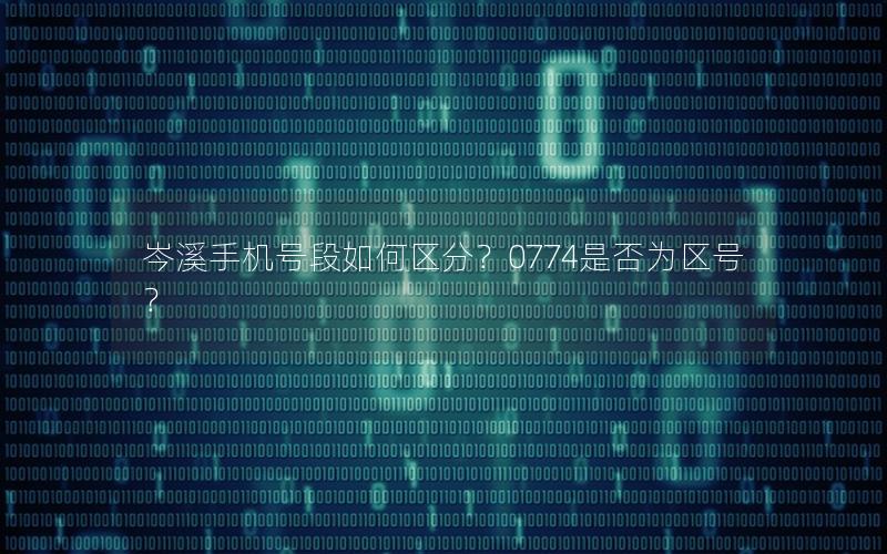 岑溪手机号段如何区分？0774是否为区号？