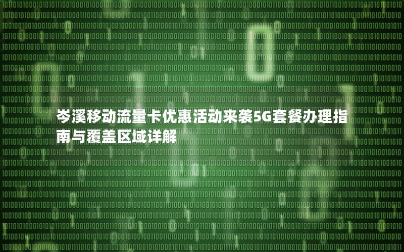 岑溪移动流量卡优惠活动来袭5G套餐办理指南与覆盖区域详解