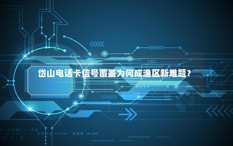 岱山电话卡信号覆盖为何成渔区新难题？