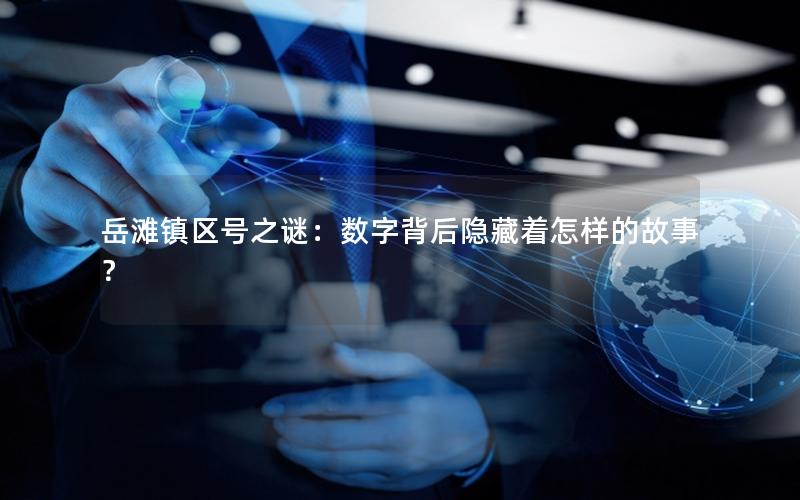 岳滩镇区号之谜：数字背后隐藏着怎样的故事？