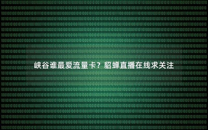 峡谷谁最爱流量卡？貂蝉直播在线求关注