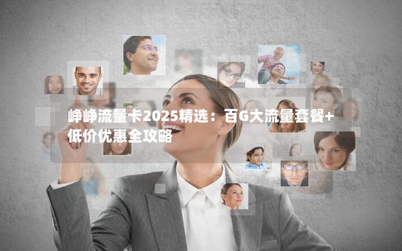 峥峥流量卡2025精选：百G大流量套餐+低价优惠全攻略