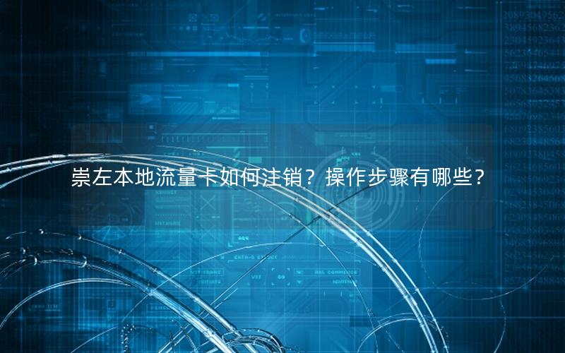 崇左本地流量卡如何注销？操作步骤有哪些？