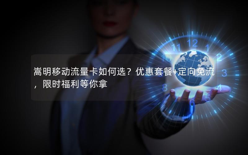 嵩明移动流量卡如何选？优惠套餐+定向免流，限时福利等你拿