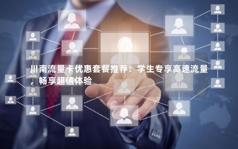 川南流量卡优惠套餐推荐：学生专享高速流量，畅享超值体验